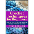 Crochet Techniques for Beginners: A Crochet Guide For First Time Crocheters with Easy Patterns to get Started