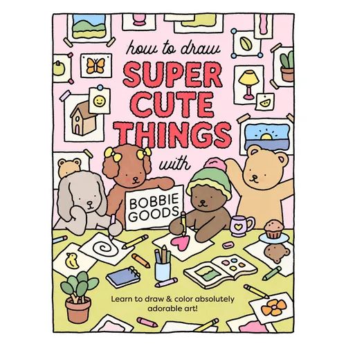 How to Draw Super Cute Things with Bobbie Goods: Learn to Draw & Color Absolutely Adorable Art!