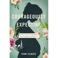 Courageously Expecting: 30 Days of Encouragement for Pregnancy After Loss - The Perfect Christian Baby Shower Devotional Gift for Expectant Mothers Wh
