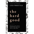 The Hard Good: Showing Up for God to Work in You When You Want to Shut Down