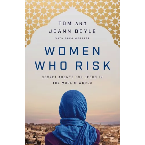 Women Who Risk: Secret Agents for Jesus in the Muslim World