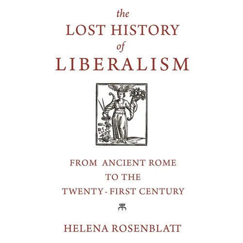 The Lost History of Liberalism: From Ancient Rome to the Twenty-First Century