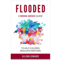 Flooded: A Brain-Based Guide to Help Children Regulate Emotions