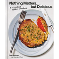 Nothing Matters But Delicious: A Radically Honest Cookbook