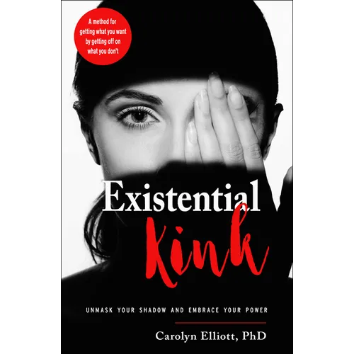 Existential Kink: Unmask Your Shadow and Embrace Your Power (a Method for Getting What You Want by Getting Off on What You Don't)