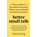 Better Small Talk: Talk to Anyone, Avoid Awkwardness, Generate Deep Conversations, and Make Real Friends