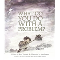 What Do You Do with a Problem?