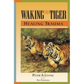 Waking the Tiger: Healing Trauma: The Innate Capacity to Transform Overwhelming Experiences