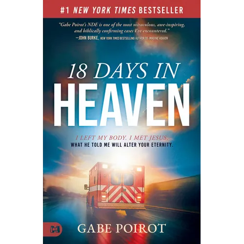 18 Days in Heaven: I Left My Body. I Met Jesus. What He Told Me Will Alter Your Eternity