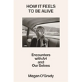 How It Feels to Be Alive: Encounters with Art and Our Selves