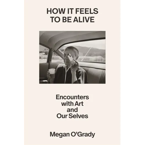 How It Feels to Be Alive: Encounters with Art and Our Selves