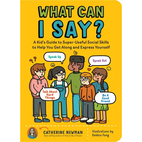 What Can I Say?: A Kid's Guide to Super-Useful Social Skills to Help You Get Along and Express Yourself; Speak Up, Speak Out, Talk about Hard Things,