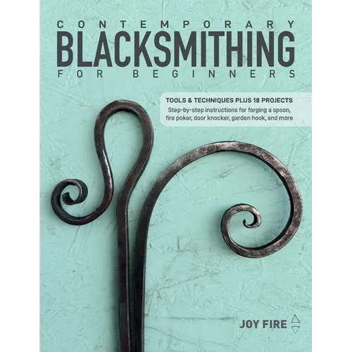 Contemporary Blacksmithing for Beginners: Tools and Techniques Plus 18 Projects