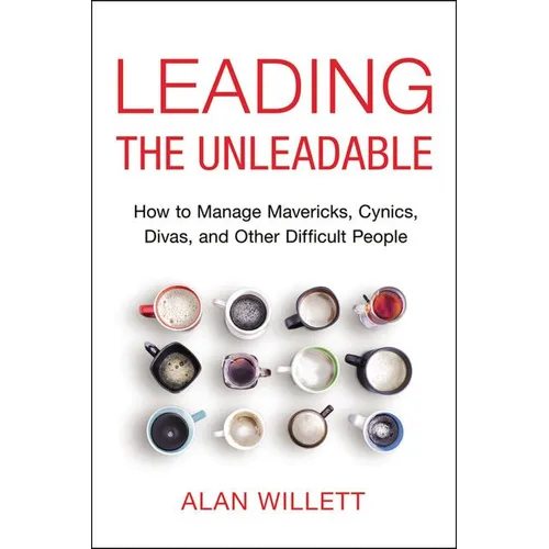The Leading the Unleadable: How to Manage Mavericks, Cynics, Divas, and Other Difficult People