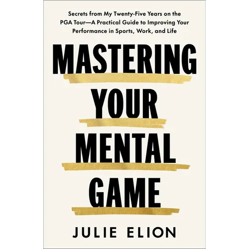 Mastering Your Mental Game: Secrets from My Twenty-Five Years on the PGA Tour--A Practical Guide to Improving Your Performance in Sports, Work, and Li