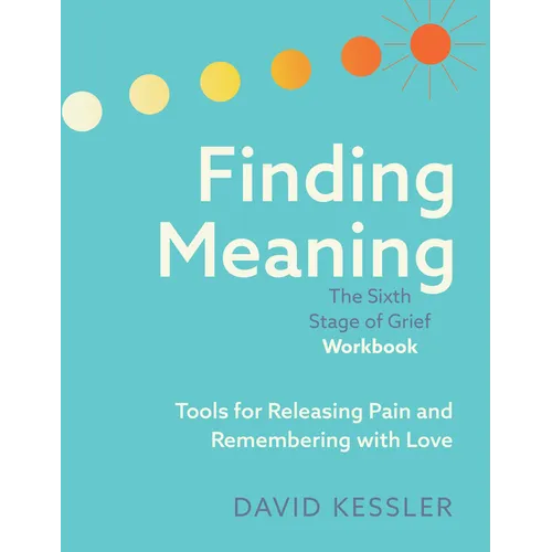 Finding Meaning: The Sixth Stage of Grief Workbook: Tools for Releasing Pain and Remembering with Love