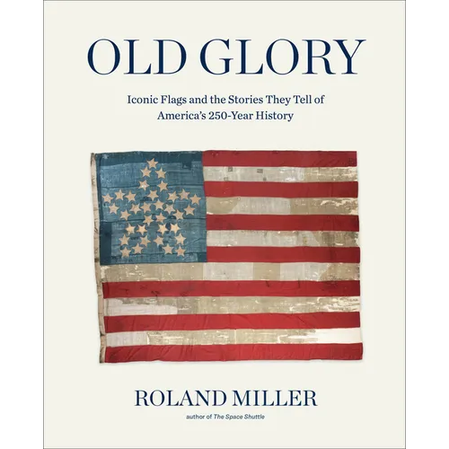 Old Glory: Iconic Flags and the Stories They Tell of America's 250-Year History