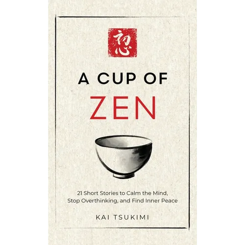 A Cup of Zen: 21 Short Stories to Calm the Mind, Stop Overthinking, and Find Inner Peace - Includes Reflections for Beginners