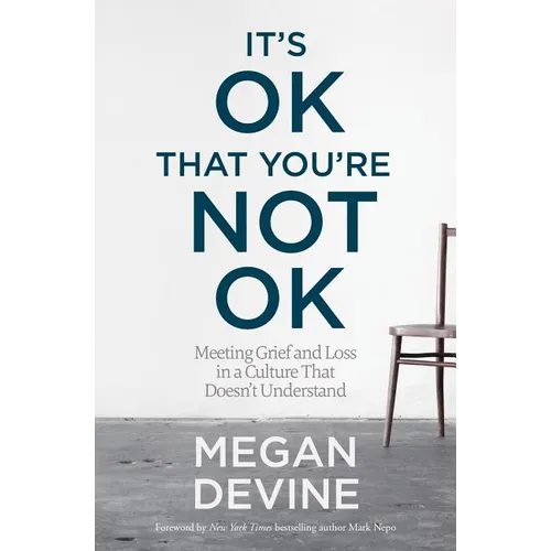 It's Ok That You're Not Ok: Meeting Grief and Loss in a Culture That Doesn't Understand