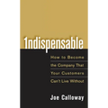 Indispensable: How to Become the Company That Your Customers Can't Live Without