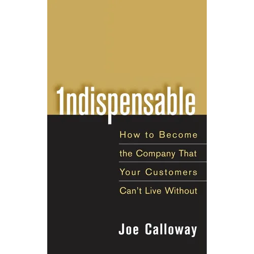 Indispensable: How to Become the Company That Your Customers Can't Live Without