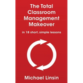 The Total Classroom Management Makeover: in 18 short, simple lessons