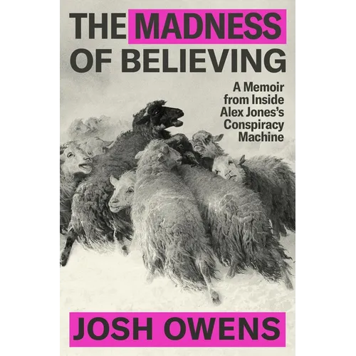 The Madness of Believing: A Memoir from Inside Alex Jones's Conspiracy Machine