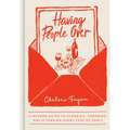 Having People Over: A Modern Guide to Planning, Throwing, and Attending Every Type of Party