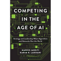 Competing in the Age of AI: Strategy and Leadership When Algorithms and Networks Run the World