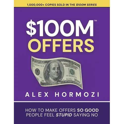 $100M Offers: How To Make Offers So Good People Feel Stupid Saying No