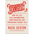 Manufacturing Delusion: How the Left Uses Brainwashing, Indoctrination, and Propaganda Against You
