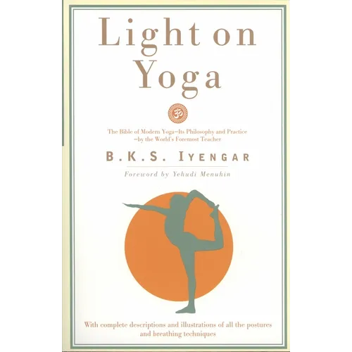 Light on Yoga: The Bible of Modern Yoga - Its Philosophy and Practice - By the World's Foremost Teacher