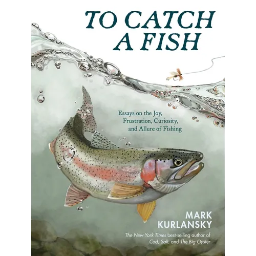 To Catch a Fish: Essays on the Joy, Frustration, Curiosity, and Allure of Fishing