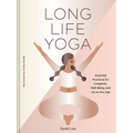 Long Life Yoga: Essential Practices for Longevity, Well-Being, and Joy at Any Age