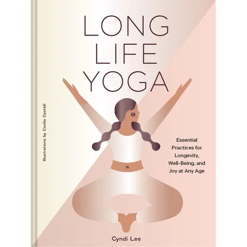Long Life Yoga: Essential Practices for Longevity, Well-Being, and Joy at Any Age
