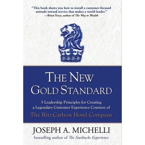 The New Gold Standard: 5 Leadership Principles for Creating a Legendary Customer Experience Courtesy of the Ritz-Carlton Hotel Company