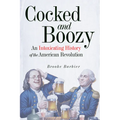 Cocked and Boozy: An Intoxicating History of the American Revolution