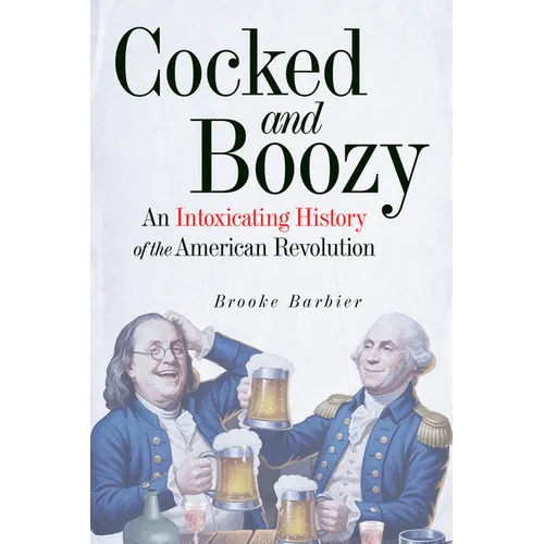 Cocked and Boozy: An Intoxicating History of the American Revolution