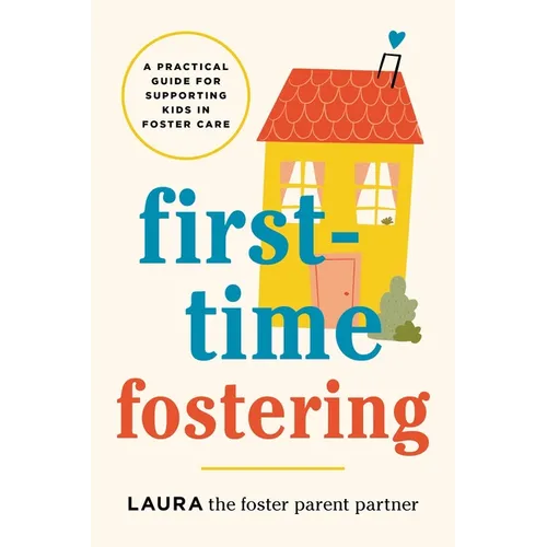 First-Time Fostering: A Practical Guide for Supporting Kids in Foster Care