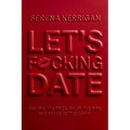 Let's F*cking Date: Become the Prize, Enjoy the Ride, and Never Settle Again