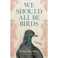 We Should All Be Birds: A Memoir