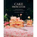 Cake from Lucie: Recipes and Techniques from the French Countryside to New York City: A Baking Book
