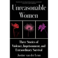 Unreasonable Women: Three Stories of Violence, Imprisonment, and Extraordinary Survival