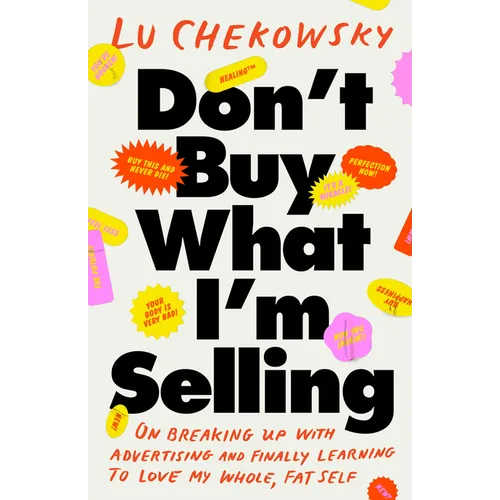 Don't Buy What I'm Selling: On Breaking Up with Advertising and Finally Learning to Love My Whole, Fat Self