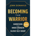 Becoming the Warrior: Harnessing Your Inner Strength to Silence Self-Doubt