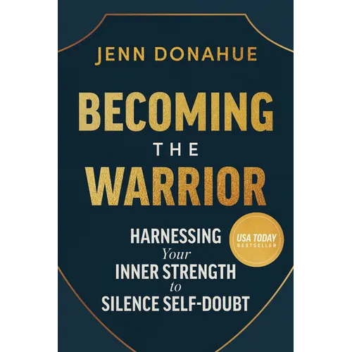 Becoming the Warrior: Harnessing Your Inner Strength to Silence Self-Doubt