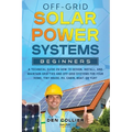 Off-Grid Solar Power Systems Beginners: A Technical Guide on How to Design, Install and maintain Off Grid & On Grid Systems for Your Home, Tiny House,