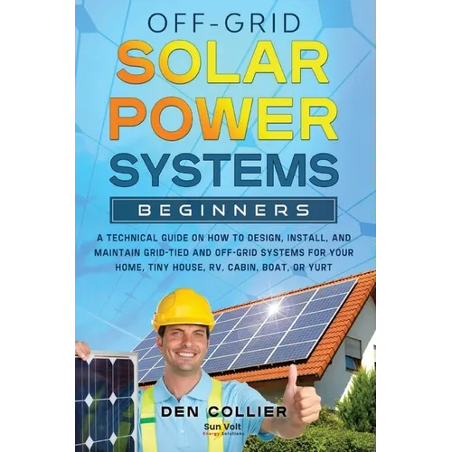 Off-Grid Solar Power Systems Beginners: A Technical Guide on How to Design, Install and maintain Off Grid & On Grid Systems for Your Home, Tiny House,