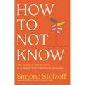 How to Not Know: The Value of Uncertainty in a World That Demands Answers