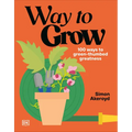Way to Grow: Over 100 Hacks for Green-Thumbed Greatness